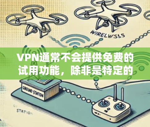 VPN通常不会提供免费的试用功能，除非是特定的高级VPN服务。然而，如果你确实在考虑使用VPN服务并担心可能的试用体验，以下是一些建议
