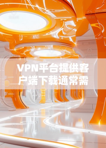 VPN平台提供客户端下载通常需要付费。免费版的客户端较少，但有一些VPN允许用户下载免费版客户端。以下是一些提供免费客户端的VPN平台
