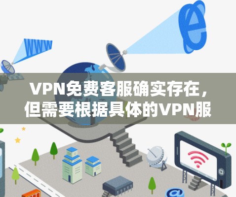 VPN免费客服确实存在，但需要根据具体的VPN服务来了解。以下是几种常见的VPN服务及其提供的免费客服支持