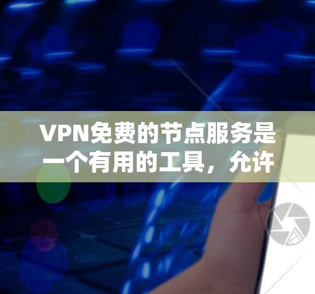 VPN免费的节点服务是一个有用的工具，允许用户在另一个网络上进行各种操作，如接电话、观看视频或做其他任务，同时保证数据的安全性。以下是几种提供免费VPN节点服务的平台