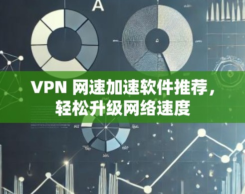 VPN 网速加速软件推荐，轻松升级网络速度