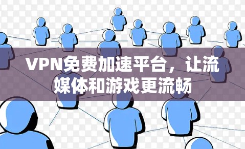 VPN免费加速平台，让流媒体和游戏更流畅