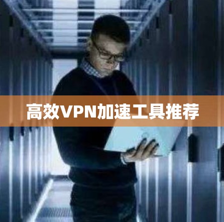 高效VPN加速工具推荐