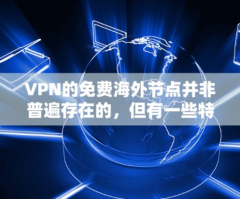VPN的免费海外节点并非普遍存在的，但有一些特定的平台和服务可以满足部分用户的需求。以下是一些具体的考虑因素和推荐