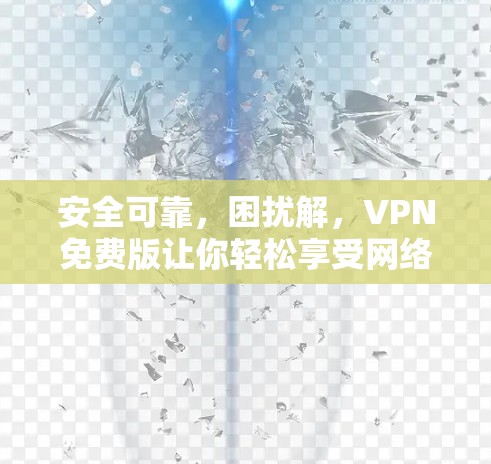 安全可靠，困扰解，VPN免费版让你轻松享受网络乐趣