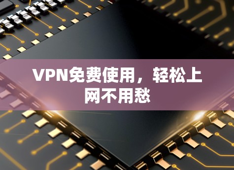 VPN免费使用，轻松上网不用愁