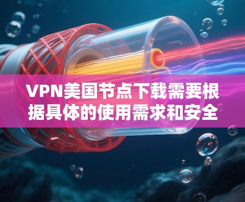 VPN美国节点下载需要根据具体的使用需求和安全环境来选择和使用。以下是几个常用的VPN服务