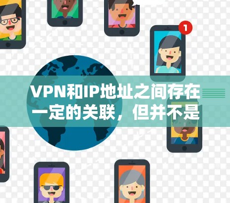 VPN和IP地址之间存在一定的关联，但并不是直接的控制关系。以下是一些关于VPN和IP地址的一些关键点