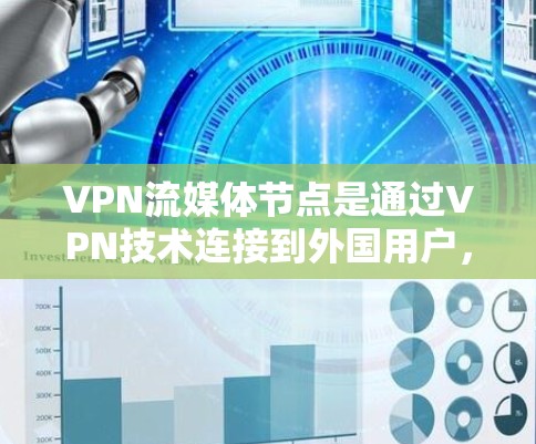 VPN流媒体节点是通过VPN技术连接到外国用户，允许他们访问中国提供的流媒体内容。以下是关于这一概念的详细解释
