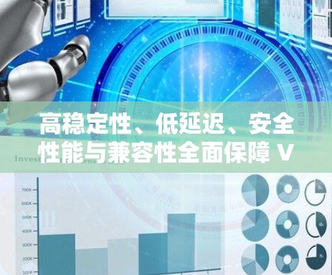 高稳定性、低延迟、安全性能与兼容性全面保障 VPN 连接方案