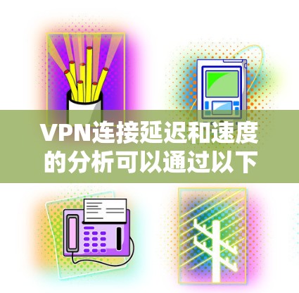 VPN连接延迟和速度的分析可以通过以下几个步骤进行