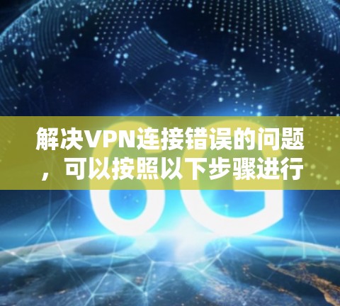 解决VPN连接错误的问题，可以按照以下步骤进行