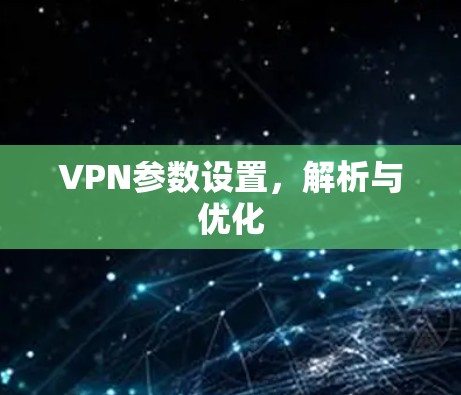 VPN参数设置，解析与优化