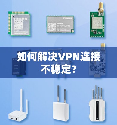 如何解决VPN连接不稳定？