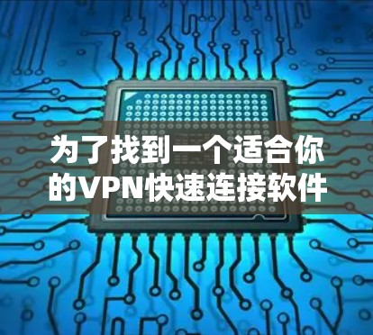 为了找到一个适合你的VPN快速连接软件，可以按照以下步骤进行