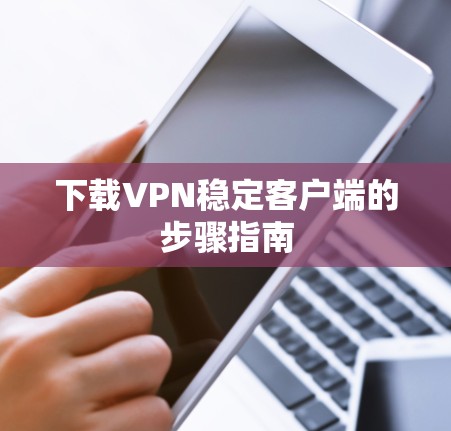 下载VPN稳定客户端的步骤指南