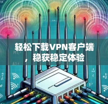 轻松下载VPN客户端，稳获稳定体验
