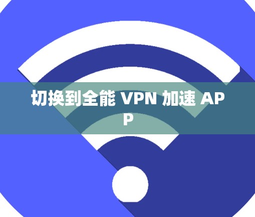 切换到全能 VPN 加速 APP