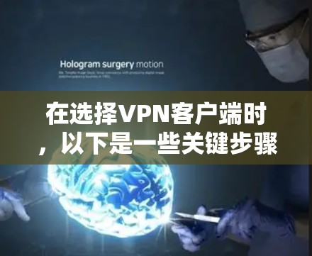 在选择VPN客户端时，以下是一些关键步骤和建议，帮助你做出明智的决定