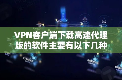 VPN客户端下载高速代理版的软件主要有以下几种
