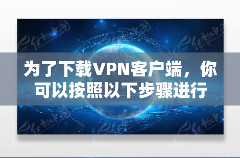 为了下载VPN客户端，你可以按照以下步骤进行