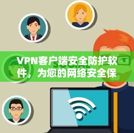 VPN客户端安全防护软件，为您的网络安全保驾护航