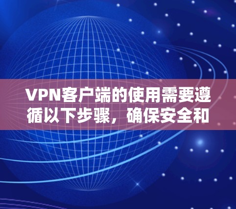 VPN客户端的使用需要遵循以下步骤，确保安全和隐私保护