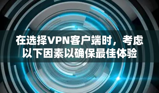 在选择VPN客户端时，考虑以下因素以确保最佳体验