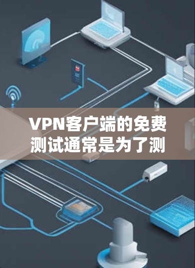 VPN客户端的免费测试通常是为了测试和体验 VPN 的功能，但需要注意以下几点