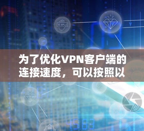 为了优化VPN客户端的连接速度，可以按照以下步骤进行