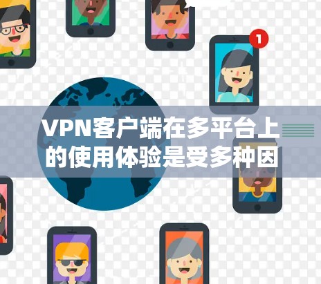 VPN客户端在多平台上的使用体验是受多种因素影响的，以下是综合分析