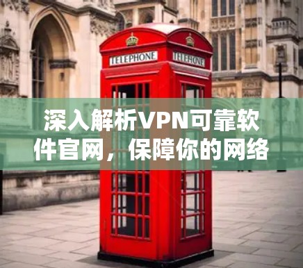 深入解析VPN可靠软件官网，保障你的网络安全