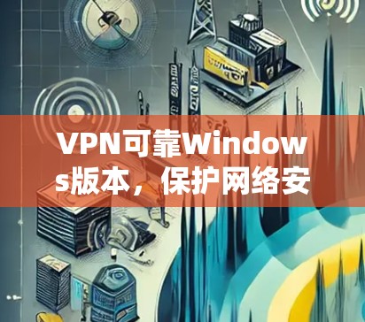 VPN可靠Windows版本，保护网络安全的优质选择