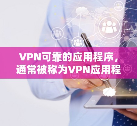 VPN可靠的应用程序，通常被称为VPN应用程序或VPN软件。以下是一些可靠且常用的VPN应用，推荐使用这些工具以确保网络安全