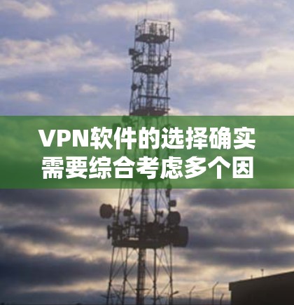VPN软件的选择确实需要综合考虑多个因素，包括安全性、用户体验、易用性以及用户反馈。以下是对多个VPN软件的综合评价和推荐