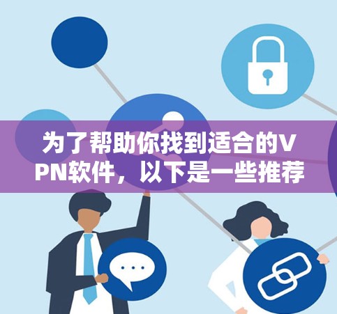 为了帮助你找到适合的VPN软件，以下是一些推荐和提醒