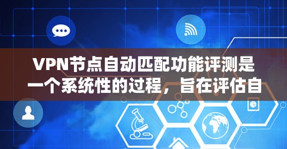 VPN节点自动匹配功能评测是一个系统性的过程，旨在评估自动匹配技术的有效性。以下是对该过程的详细描述