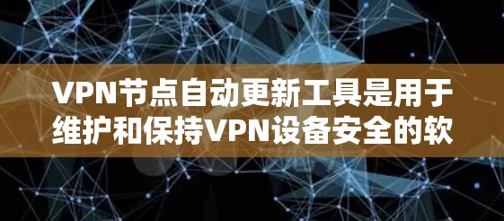 VPN节点自动更新工具是用于维护和保持VPN设备安全的软件或工具，它们通过自动检测和修正潜在的安全威胁，确保设备和用户在远程访问时的安全性。以下是详细的步骤说明