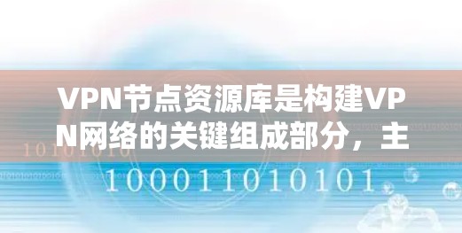 VPN节点资源库是构建VPN网络的关键组成部分，主要包括以下几部分