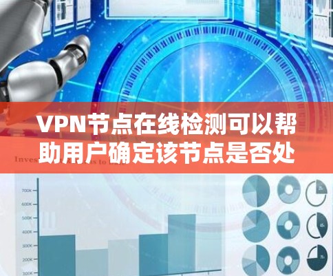 VPN节点在线检测可以帮助用户确定该节点是否处于正常运行状态，以及是否存在潜在的安全风险。以下是一些步骤和方法