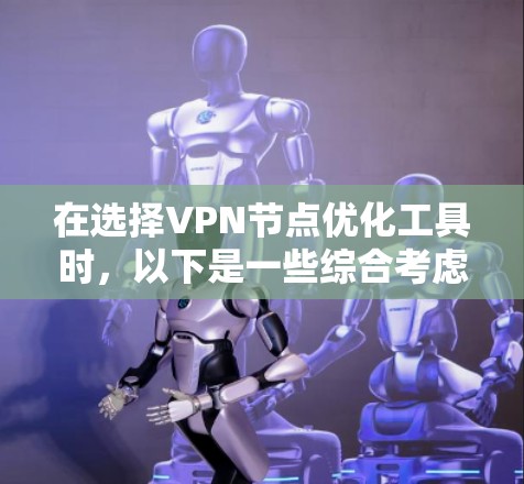 在选择VPN节点优化工具时,以下是一些综合考虑的因素和推荐 在选择VPN节点优化工具时,以下是一些综合考虑的因素和推荐