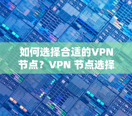 如何选择合适的VPN节点？VPN 节点选择方法详解