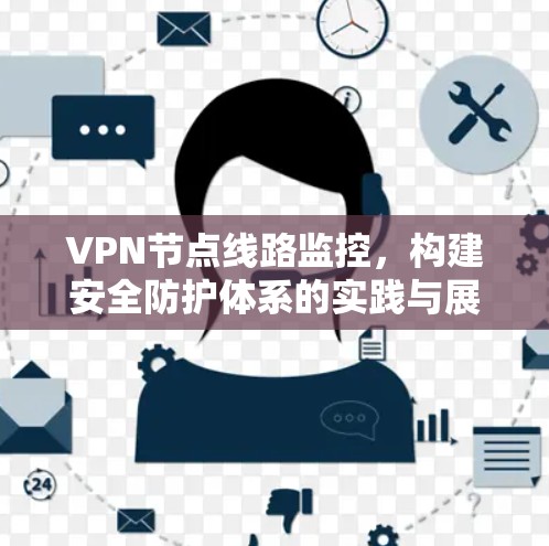 VPN节点线路监控，构建安全防护体系的实践与展望