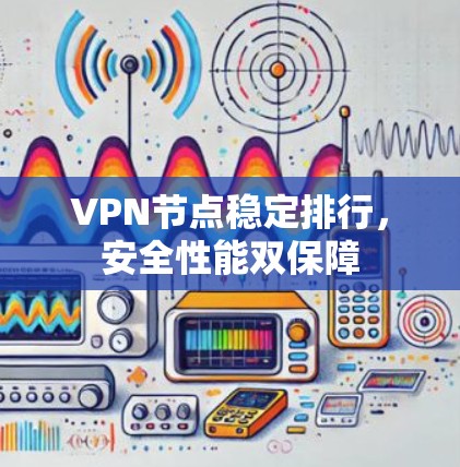VPN节点稳定排行，安全性能双保障