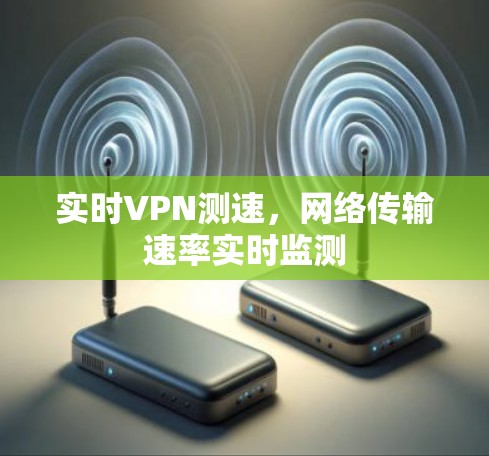 实时VPN测速，网络传输速率实时监测
