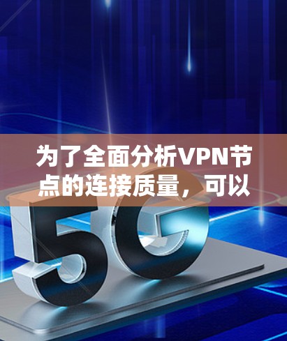 为了全面分析VPN节点的连接质量，可以按照以下步骤进行