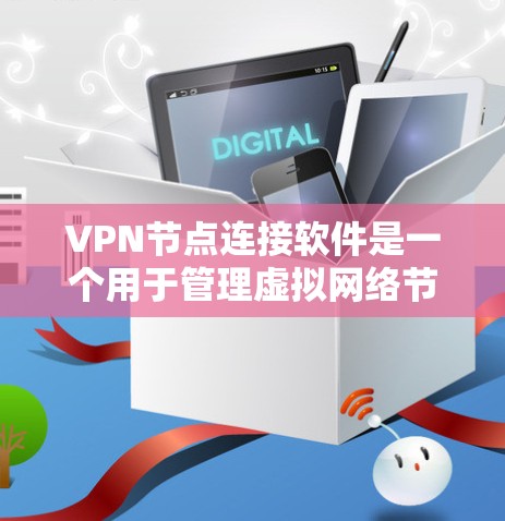 VPN节点连接软件是一个用于管理虚拟网络节点的软件工具，旨在提供安全、高效和便捷的网络连接功能。以下是对该主题的详细分步解释