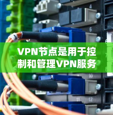 VPN节点是用于控制和管理VPN服务的节点，包括公共节点和私有节点等。节点更新系统通常是指用于管理这些节点功能的工具或软件。以下是一些可能的VPN节点更新系统和管理方法，供参考