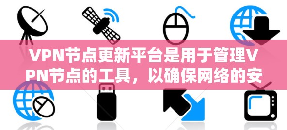 VPN节点更新平台是用于管理VPN节点的工具，以确保网络的安全性和稳定性。以下是对这些平台的详细介绍