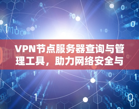 VPN节点服务器查询与管理工具，助力网络安全与高效管理